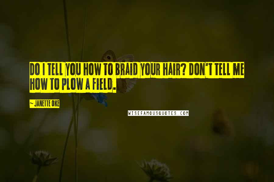 Janette Oke Quotes: Do I tell you how to braid your hair? Don't tell me how to plow a field.