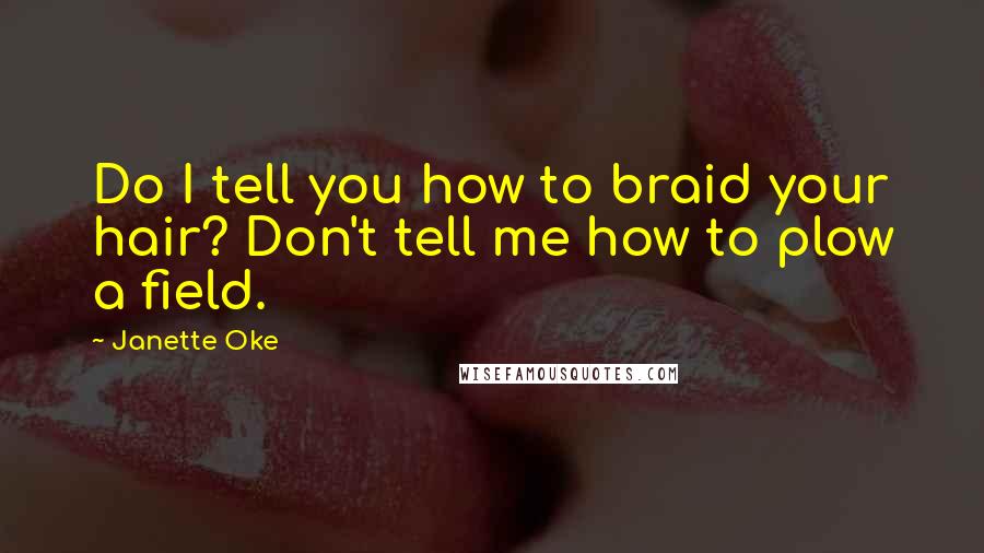 Janette Oke Quotes: Do I tell you how to braid your hair? Don't tell me how to plow a field.