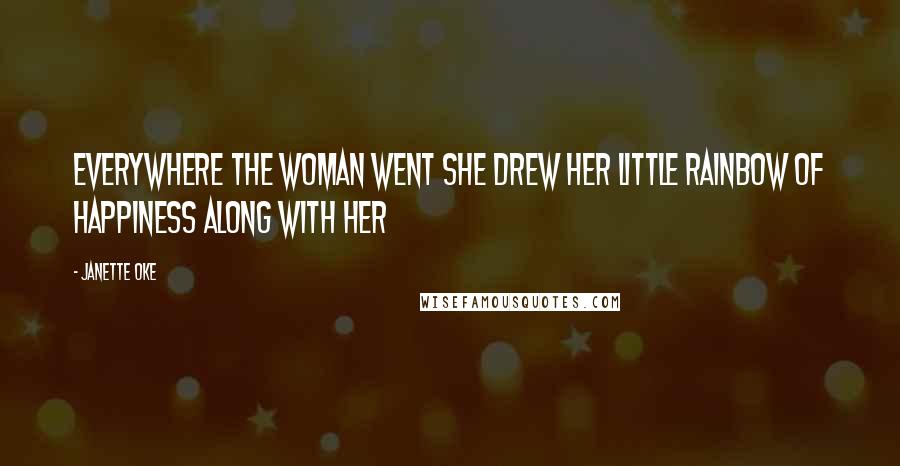 Janette Oke Quotes: Everywhere the woman went she drew her little rainbow of happiness along with her