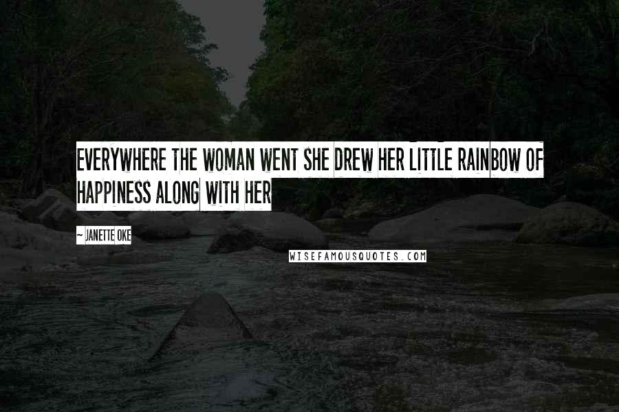 Janette Oke Quotes: Everywhere the woman went she drew her little rainbow of happiness along with her