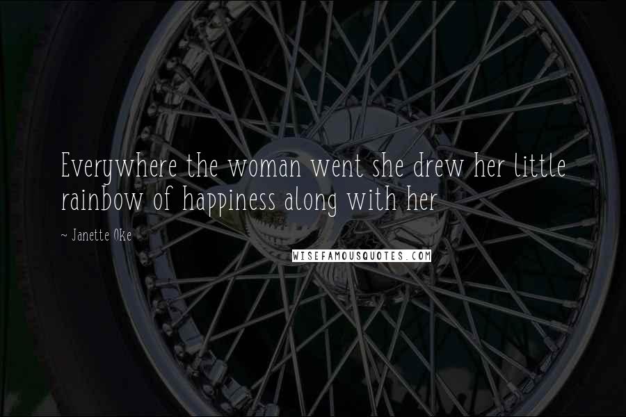 Janette Oke Quotes: Everywhere the woman went she drew her little rainbow of happiness along with her