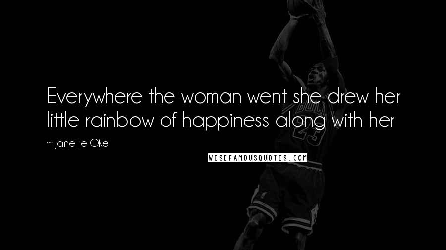 Janette Oke Quotes: Everywhere the woman went she drew her little rainbow of happiness along with her