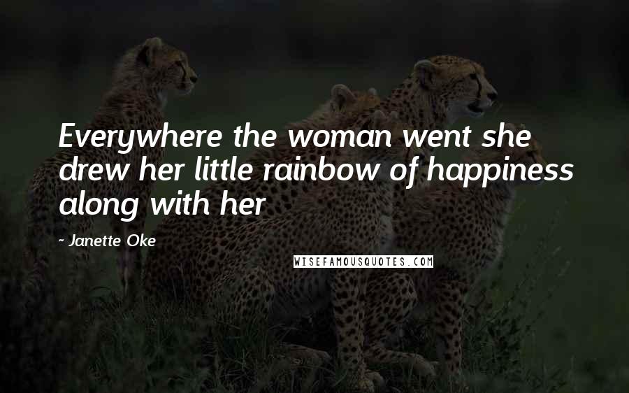 Janette Oke Quotes: Everywhere the woman went she drew her little rainbow of happiness along with her