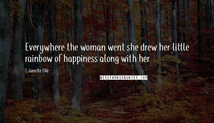 Janette Oke Quotes: Everywhere the woman went she drew her little rainbow of happiness along with her