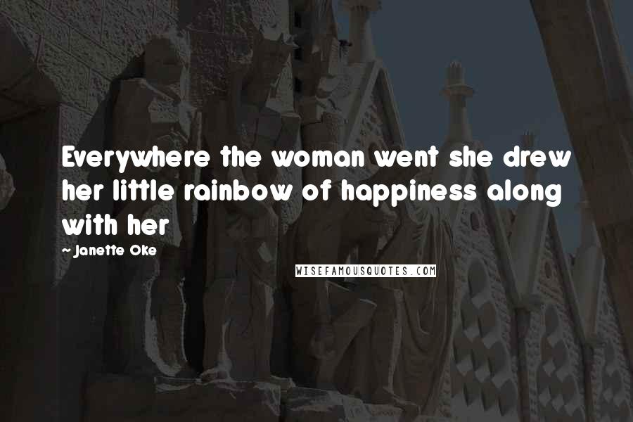 Janette Oke Quotes: Everywhere the woman went she drew her little rainbow of happiness along with her