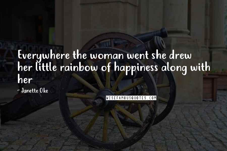 Janette Oke Quotes: Everywhere the woman went she drew her little rainbow of happiness along with her