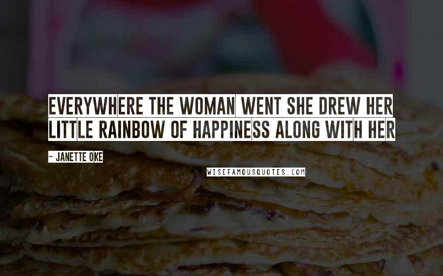 Janette Oke Quotes: Everywhere the woman went she drew her little rainbow of happiness along with her