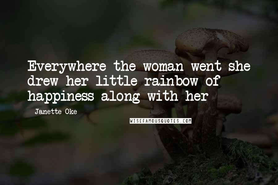 Janette Oke Quotes: Everywhere the woman went she drew her little rainbow of happiness along with her