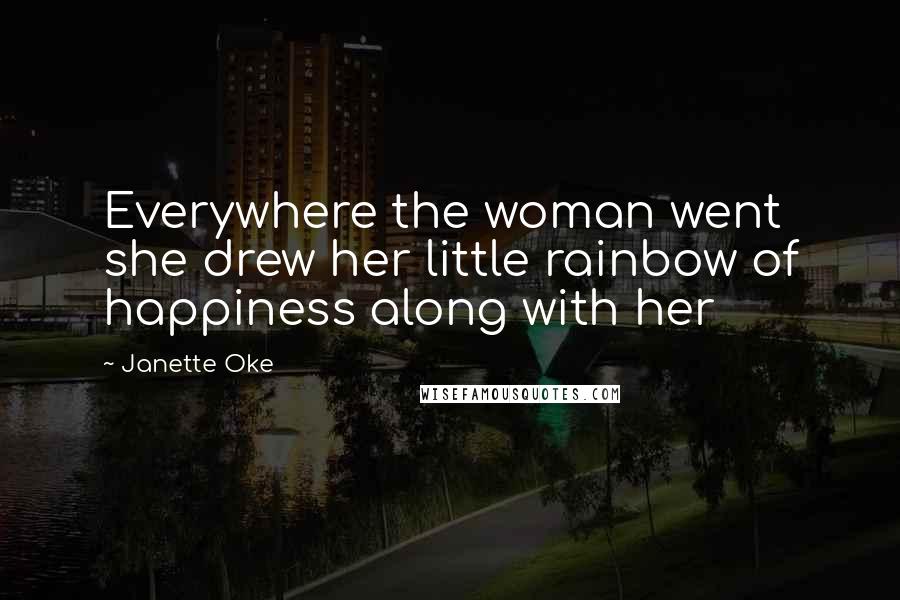 Janette Oke Quotes: Everywhere the woman went she drew her little rainbow of happiness along with her