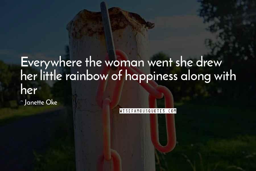 Janette Oke Quotes: Everywhere the woman went she drew her little rainbow of happiness along with her