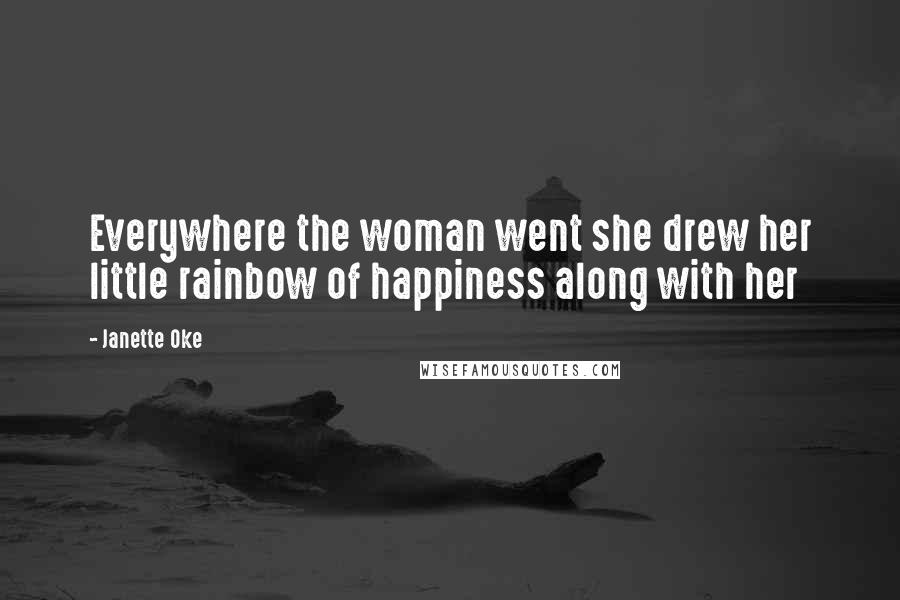 Janette Oke Quotes: Everywhere the woman went she drew her little rainbow of happiness along with her