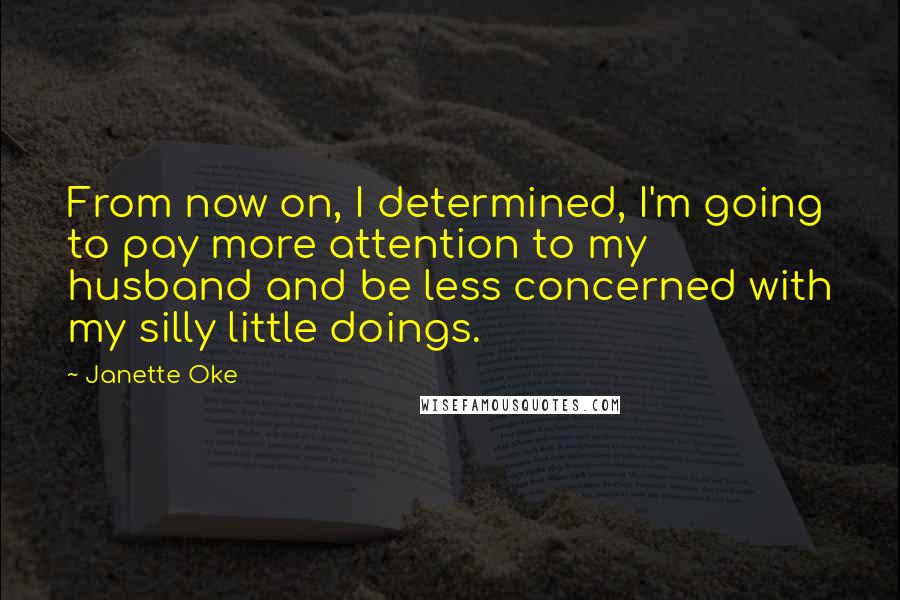 Janette Oke Quotes: From now on, I determined, I'm going to pay more attention to my husband and be less concerned with my silly little doings.