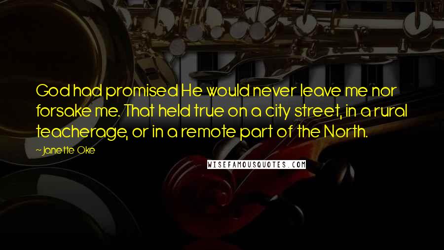 Janette Oke Quotes: God had promised He would never leave me nor forsake me. That held true on a city street, in a rural teacherage, or in a remote part of the North.