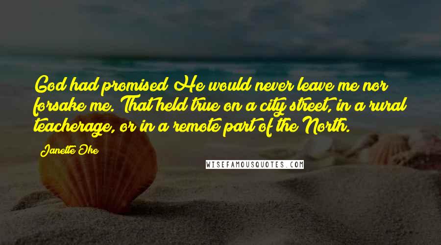 Janette Oke Quotes: God had promised He would never leave me nor forsake me. That held true on a city street, in a rural teacherage, or in a remote part of the North.