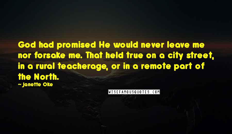 Janette Oke Quotes: God had promised He would never leave me nor forsake me. That held true on a city street, in a rural teacherage, or in a remote part of the North.