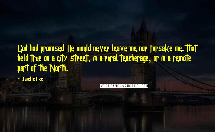 Janette Oke Quotes: God had promised He would never leave me nor forsake me. That held true on a city street, in a rural teacherage, or in a remote part of the North.