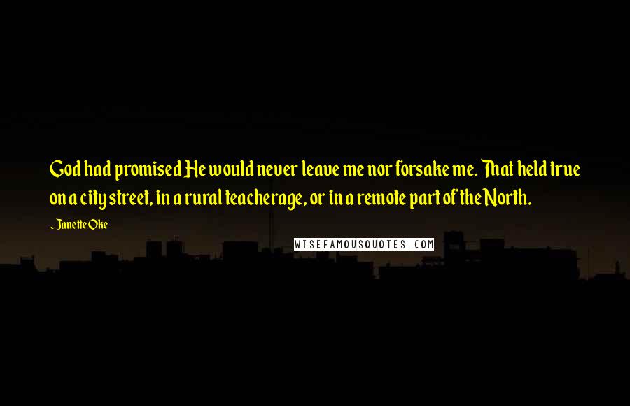 Janette Oke Quotes: God had promised He would never leave me nor forsake me. That held true on a city street, in a rural teacherage, or in a remote part of the North.