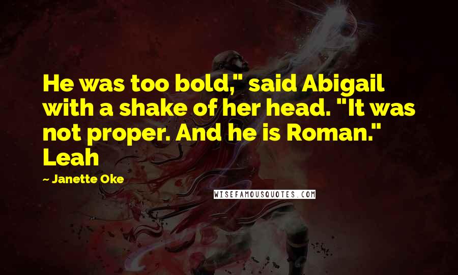 Janette Oke Quotes: He was too bold," said Abigail with a shake of her head. "It was not proper. And he is Roman." Leah