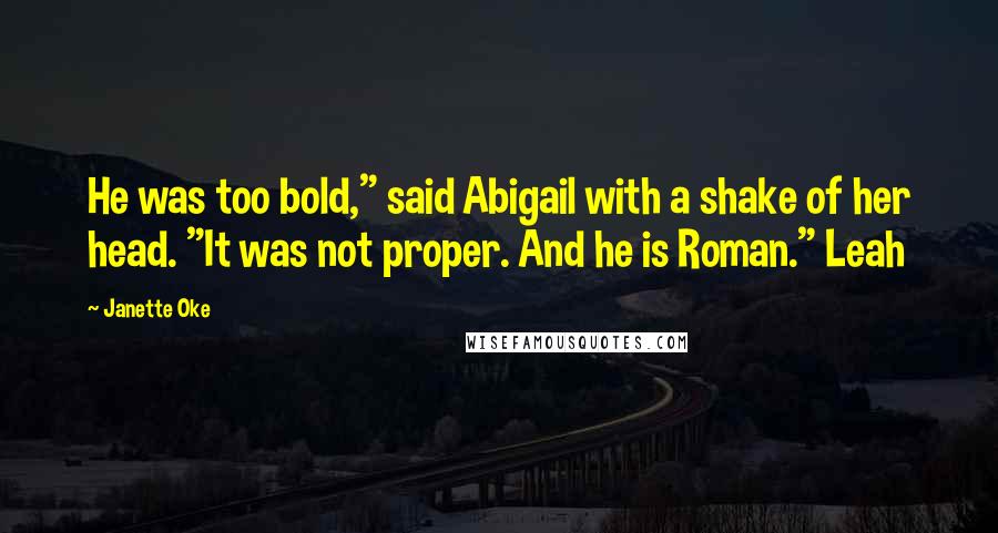 Janette Oke Quotes: He was too bold," said Abigail with a shake of her head. "It was not proper. And he is Roman." Leah