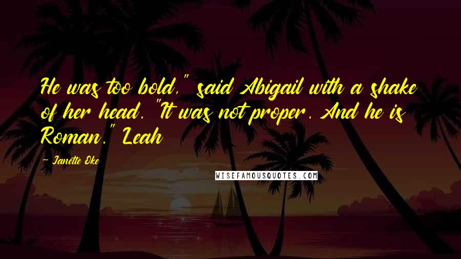 Janette Oke Quotes: He was too bold," said Abigail with a shake of her head. "It was not proper. And he is Roman." Leah