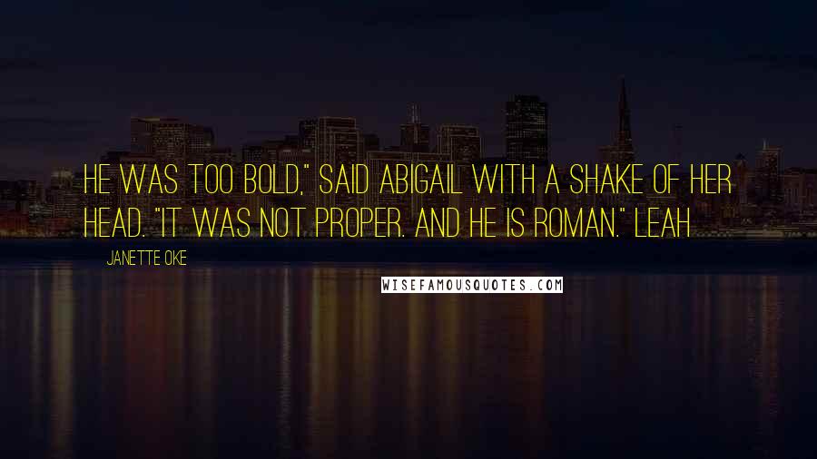 Janette Oke Quotes: He was too bold," said Abigail with a shake of her head. "It was not proper. And he is Roman." Leah