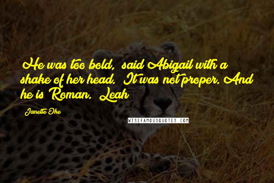 Janette Oke Quotes: He was too bold," said Abigail with a shake of her head. "It was not proper. And he is Roman." Leah