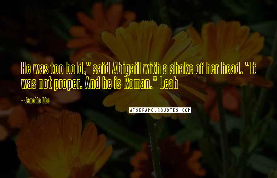 Janette Oke Quotes: He was too bold," said Abigail with a shake of her head. "It was not proper. And he is Roman." Leah