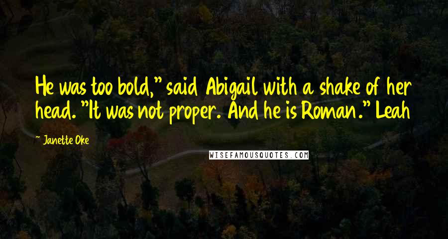 Janette Oke Quotes: He was too bold," said Abigail with a shake of her head. "It was not proper. And he is Roman." Leah