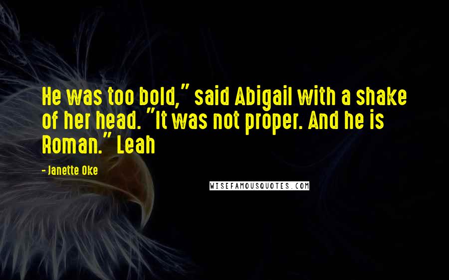 Janette Oke Quotes: He was too bold," said Abigail with a shake of her head. "It was not proper. And he is Roman." Leah