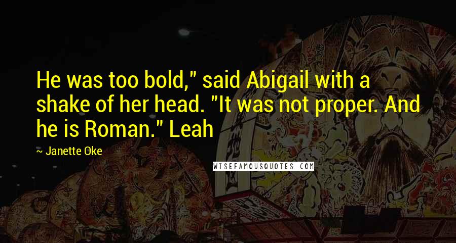 Janette Oke Quotes: He was too bold," said Abigail with a shake of her head. "It was not proper. And he is Roman." Leah