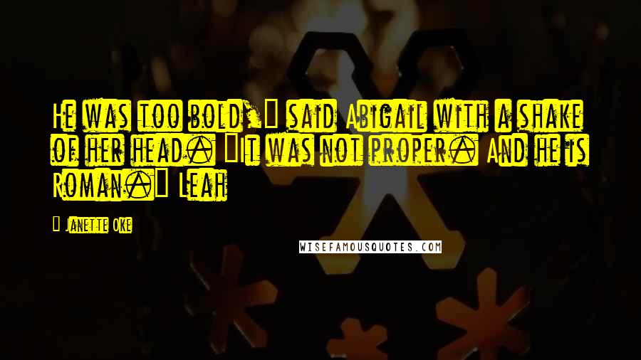 Janette Oke Quotes: He was too bold," said Abigail with a shake of her head. "It was not proper. And he is Roman." Leah