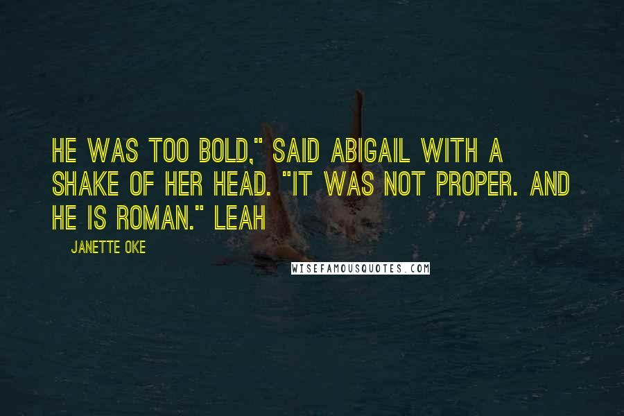 Janette Oke Quotes: He was too bold," said Abigail with a shake of her head. "It was not proper. And he is Roman." Leah