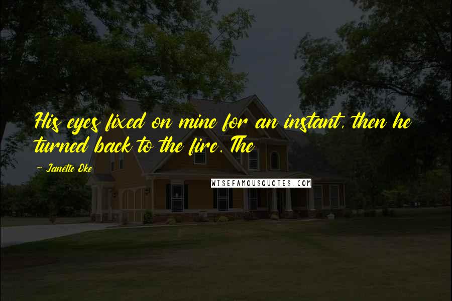 Janette Oke Quotes: His eyes fixed on mine for an instant, then he turned back to the fire. The