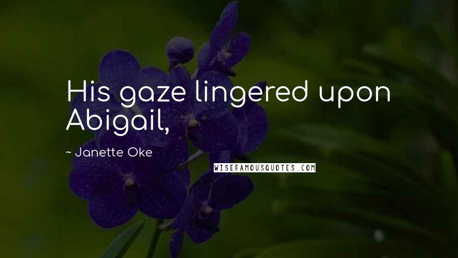 Janette Oke Quotes: His gaze lingered upon Abigail,