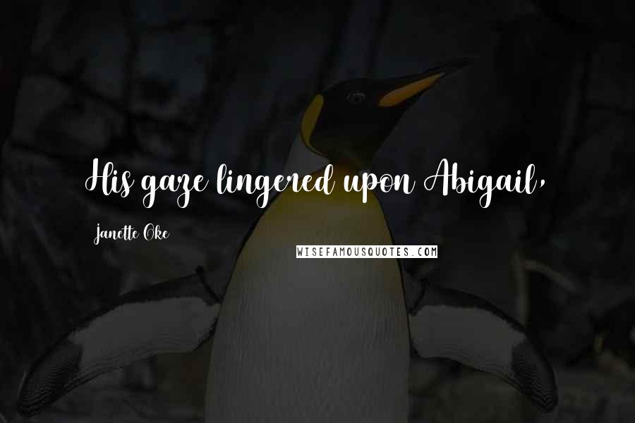 Janette Oke Quotes: His gaze lingered upon Abigail,