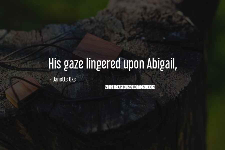 Janette Oke Quotes: His gaze lingered upon Abigail,