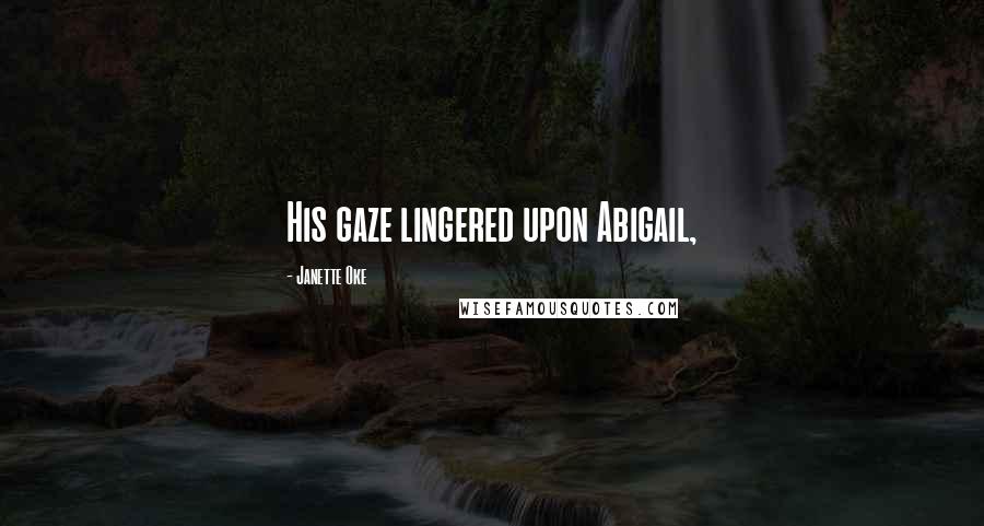 Janette Oke Quotes: His gaze lingered upon Abigail,