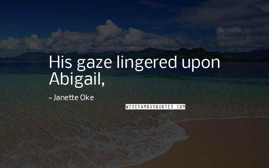 Janette Oke Quotes: His gaze lingered upon Abigail,