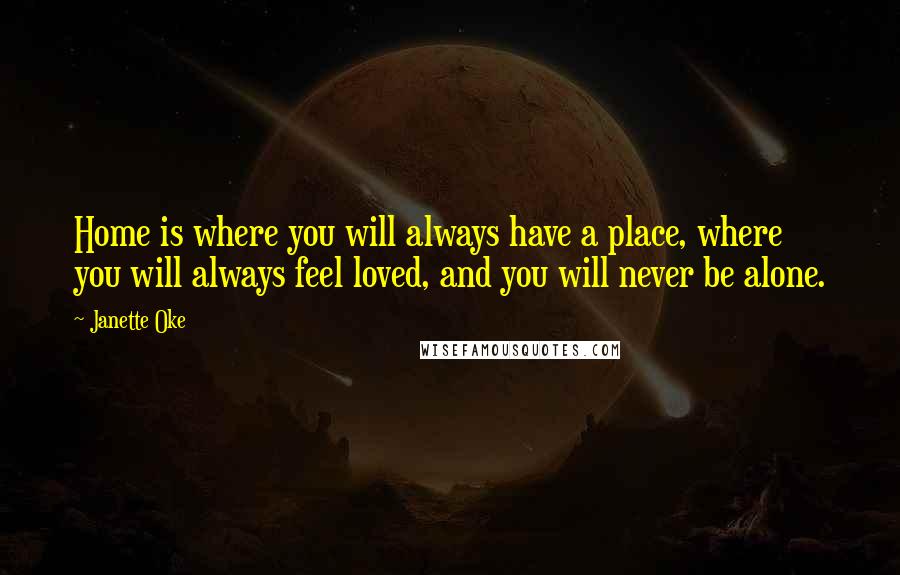 Janette Oke Quotes: Home is where you will always have a place, where you will always feel loved, and you will never be alone.