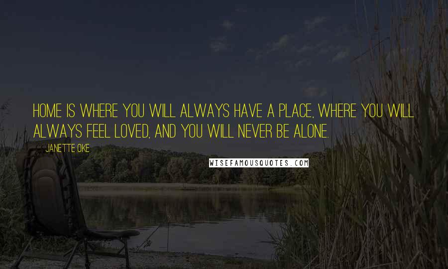 Janette Oke Quotes: Home is where you will always have a place, where you will always feel loved, and you will never be alone.