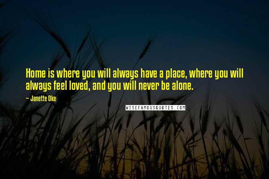 Janette Oke Quotes: Home is where you will always have a place, where you will always feel loved, and you will never be alone.