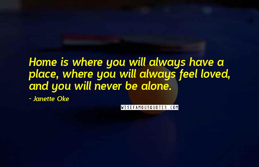 Janette Oke Quotes: Home is where you will always have a place, where you will always feel loved, and you will never be alone.