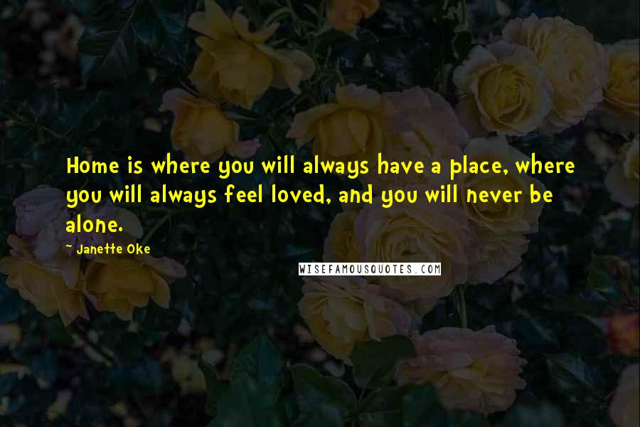 Janette Oke Quotes: Home is where you will always have a place, where you will always feel loved, and you will never be alone.