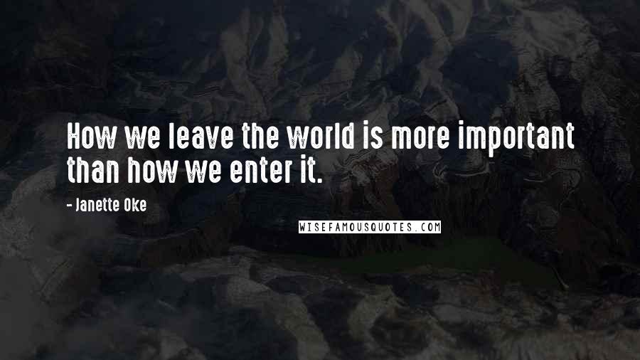 Janette Oke Quotes: How we leave the world is more important than how we enter it.