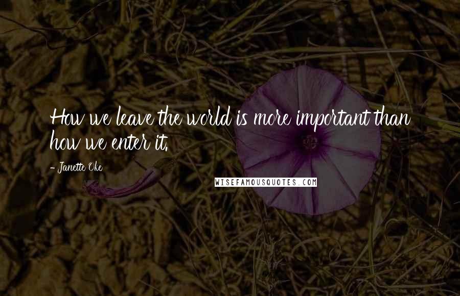Janette Oke Quotes: How we leave the world is more important than how we enter it.