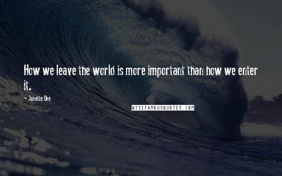 Janette Oke Quotes: How we leave the world is more important than how we enter it.