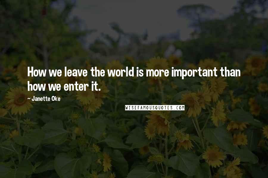 Janette Oke Quotes: How we leave the world is more important than how we enter it.