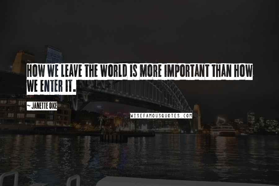 Janette Oke Quotes: How we leave the world is more important than how we enter it.