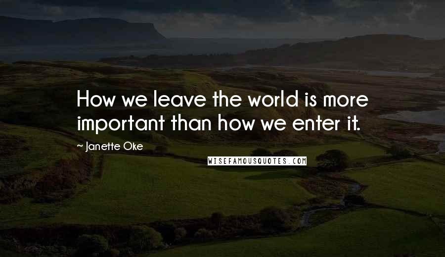 Janette Oke Quotes: How we leave the world is more important than how we enter it.