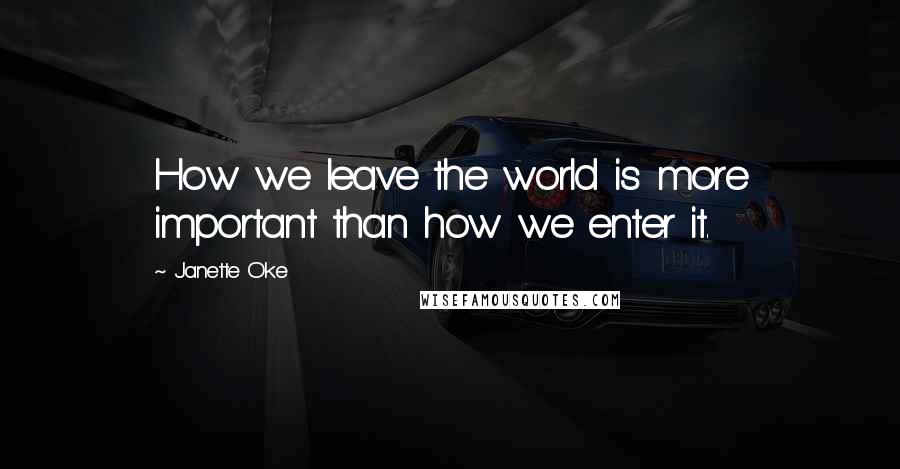 Janette Oke Quotes: How we leave the world is more important than how we enter it.